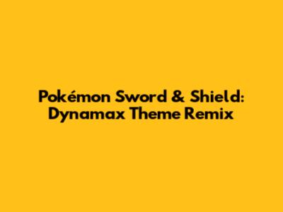 Pokémon Sword & Shield: Dynamax Theme Remix