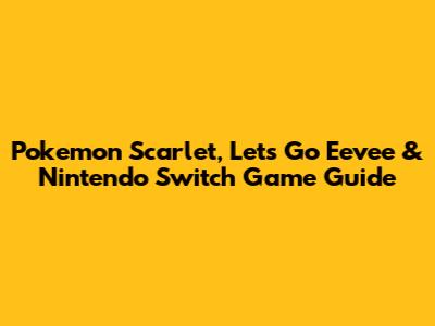 Pokemon Scarlet, Let's Go Eevee & Nintendo Switch Game Guide