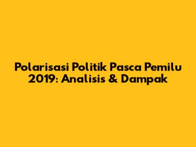 Polarisasi Politik Pasca Pemilu 2019: Analisis & Dampak