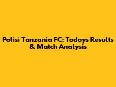 Polisi Tanzania FC: Today's Results & Match Analysis