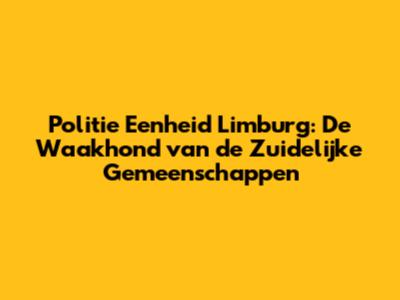 Politie Eenheid Limburg: De Waakhond van de Zuidelijke Gemeenschappen