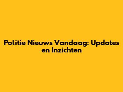 Politie Nieuws Vandaag: Updates en Inzichten