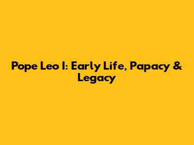 Pope Leo I: Early Life, Papacy & Legacy