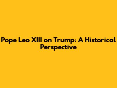 Pope Leo XIII on Trump: A Historical Perspective