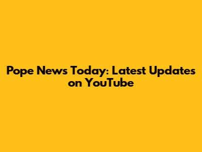 Pope News Today: Latest Updates on YouTube