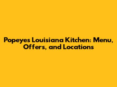 Popeyes Louisiana Kitchen: Menu, Offers, and Locations