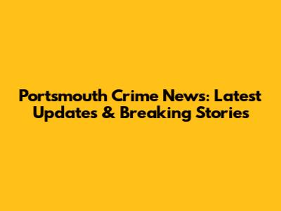 Portsmouth Crime News: Latest Updates & Breaking Stories