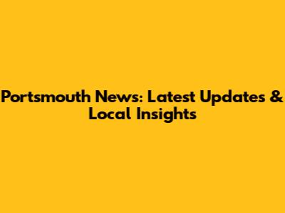 Portsmouth News: Latest Updates & Local Insights