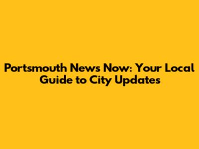 Portsmouth News Now: Your Local Guide to City Updates