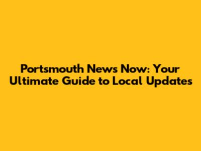 Portsmouth News Now: Your Ultimate Guide to Local Updates