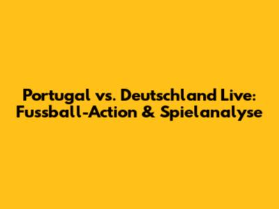 Portugal vs. Deutschland Live: Fussball-Action & Spielanalyse