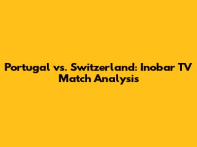 Portugal vs. Switzerland: Inobar TV Match Analysis