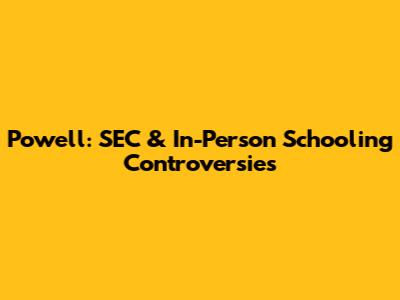 Powell: SEC & In-Person Schooling Controversies