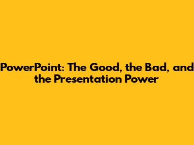 PowerPoint: The Good, the Bad, and the Presentation Power