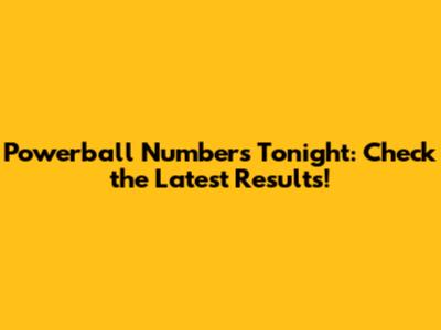 Powerball Numbers Tonight: Check the Latest Results!