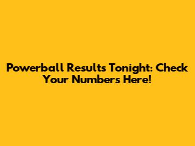 Powerball Results Tonight: Check Your Numbers Here!
