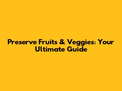 Preserve Fruits & Veggies: Your Ultimate Guide