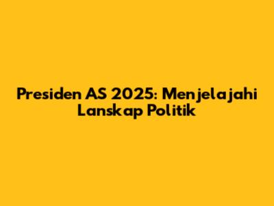 Presiden AS 2025: Menjelajahi Lanskap Politik