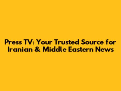 Press TV: Your Trusted Source for Iranian & Middle Eastern News