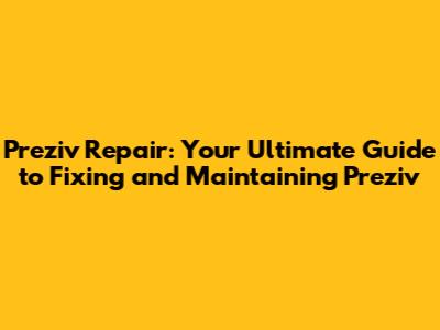 Preziv Repair: Your Ultimate Guide to Fixing and Maintaining Preziv