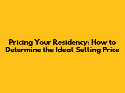Pricing Your Residency: How to Determine the Ideal Selling Price