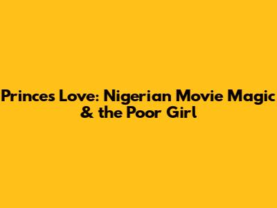 Prince's Love: Nigerian Movie Magic & the Poor Girl