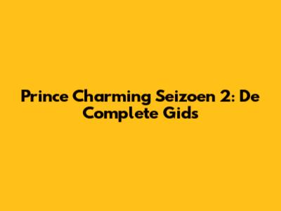 Prince Charming Seizoen 2: De Complete Gids