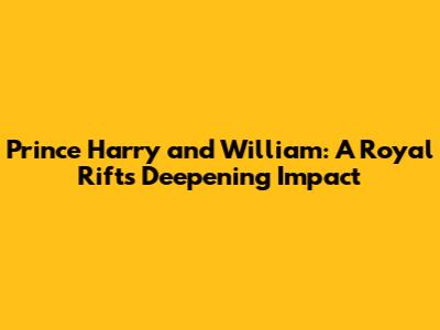 Prince Harry and William: A Royal Rift's Deepening Impact