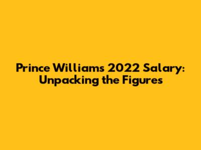 Prince William's 2022 Salary: Unpacking the Figures