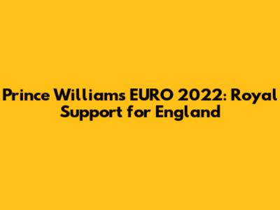 Prince William's EURO 2022: Royal Support for England