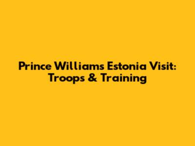 Prince William's Estonia Visit: Troops & Training