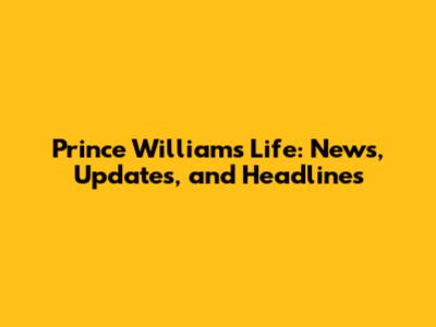 Prince William's Life: News, Updates, and Headlines