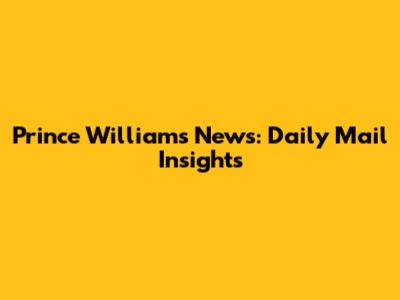 Prince William's News: Daily Mail Insights
