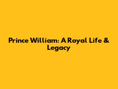 Prince William: A Royal Life & Legacy