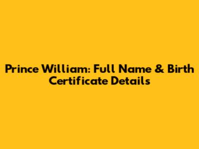 Prince William: Full Name & Birth Certificate Details