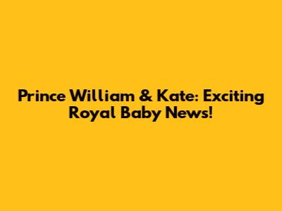 Prince William & Kate: Exciting Royal Baby News!