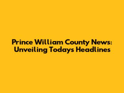 Prince William County News: Unveiling Today's Headlines
