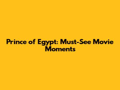 Prince of Egypt: Must-See Movie Moments