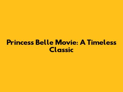 Princess Belle Movie: A Timeless Classic