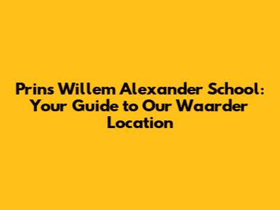 Prins Willem Alexander School: Your Guide to Our Waarder Location