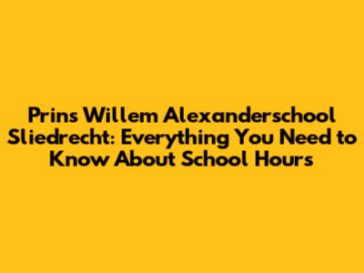 Prins Willem Alexanderschool Sliedrecht: Everything You Need to Know About School Hours
