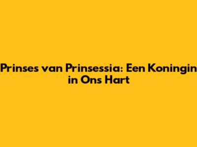 Prinses van Prinsessia: Een Koningin in Ons Hart