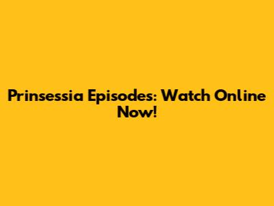 Prinsessia Episodes: Watch Online Now!
