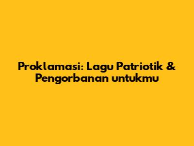 Proklamasi: Lagu Patriotik & Pengorbanan untukmu
