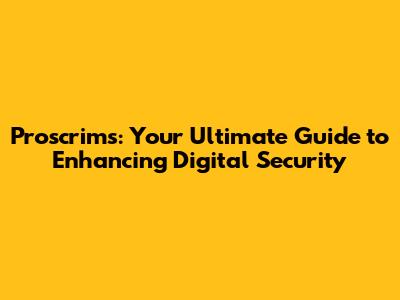 Proscrims: Your Ultimate Guide to Enhancing Digital Security