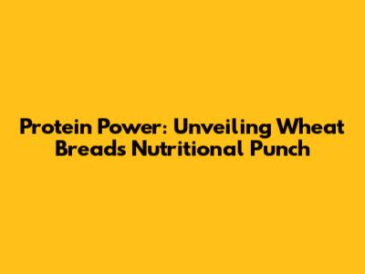 Protein Power: Unveiling Wheat Bread's Nutritional Punch
