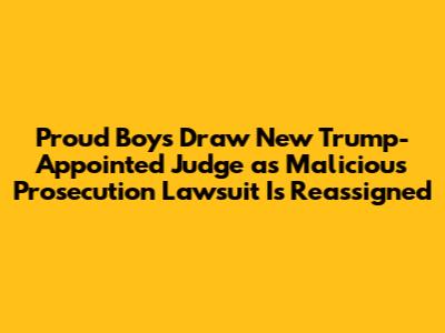 Proud Boys Draw New Trump-Appointed Judge as 'Malicious Prosecution' Lawsuit Is Reassigned