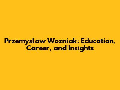 Przemyslaw Wozniak: Education, Career, and Insights
