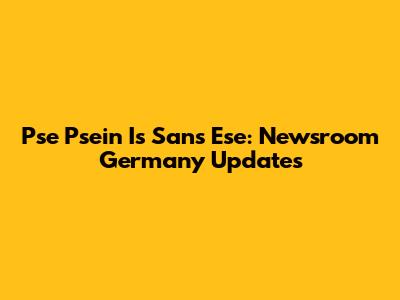 Pse Psein Is Sans Ese: Newsroom Germany Updates