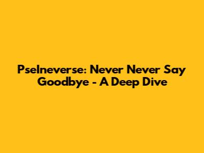 PseIneverse: Never Never Say Goodbye - A Deep Dive